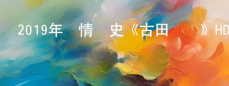 陳萬清發布2019年劇情歷史《古田軍號》HD國語中字迅雷下載_深夜電影